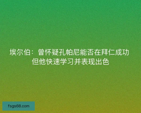 埃尔伯：曾怀疑孔帕尼能否在拜仁成功 但他快速学习并表现出色