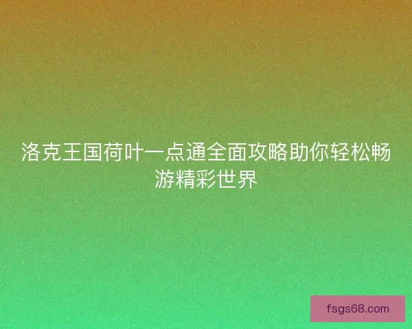 洛克王国荷叶一点通全面攻略助你轻松畅游精彩世界
