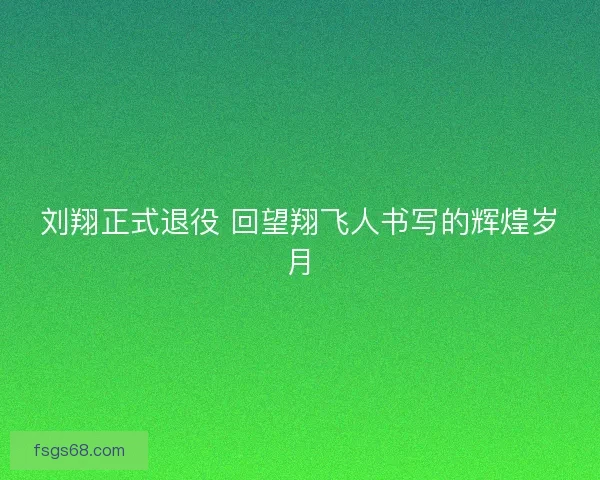 刘翔正式退役 回望翔飞人书写的辉煌岁月