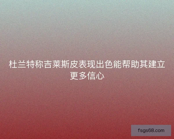 杜兰特称吉莱斯皮表现出色能帮助其建立更多信心