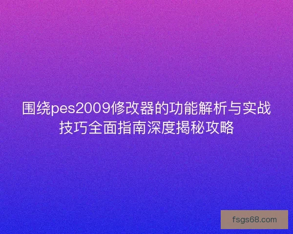 围绕pes2009修改器的功能解析与实战技巧全面指南深度揭秘攻略
