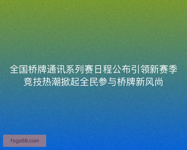 全国桥牌通讯系列赛日程公布引领新赛季竞技热潮掀起全民参与桥牌新风尚